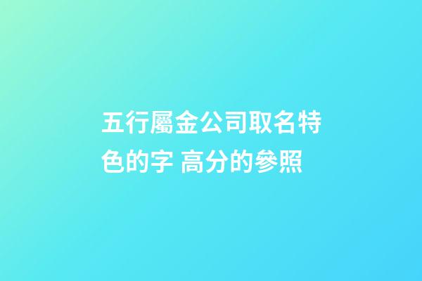 五行屬金公司取名特色的字 高分的參照-第1張-公司起名-玄機派